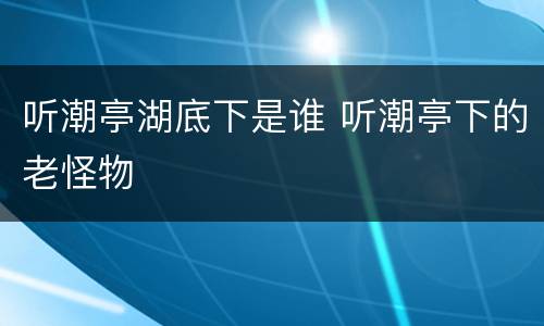 听潮亭湖底下是谁 听潮亭下的老怪物