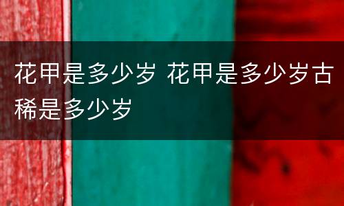 花甲是多少岁 花甲是多少岁古稀是多少岁