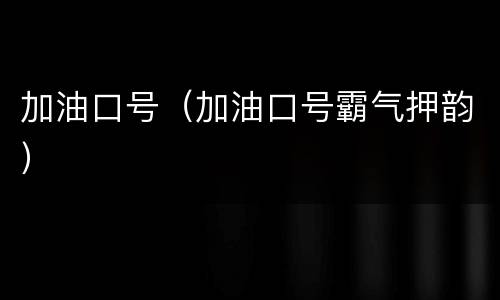 加油口号（加油口号霸气押韵）