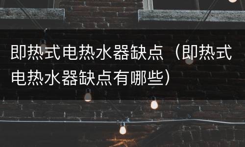 即热式电热水器缺点（即热式电热水器缺点有哪些）