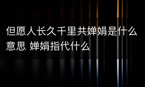 但愿人长久千里共婵娟是什么意思 婵娟指代什么
