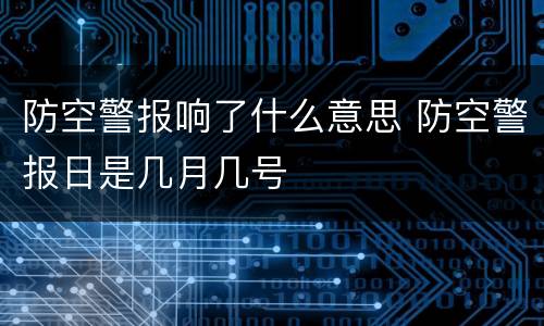 防空警报响了什么意思 防空警报日是几月几号