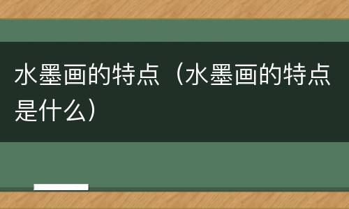 水墨画的特点（水墨画的特点是什么）
