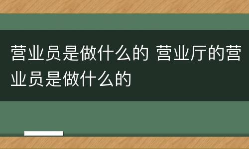 营业员是做什么的 营业厅的营业员是做什么的