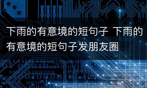 下雨的有意境的短句子 下雨的有意境的短句子发朋友圈