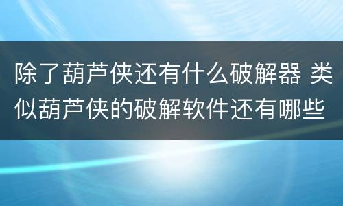 除了葫芦侠还有什么破解器 类似葫芦侠的破解软件还有哪些?