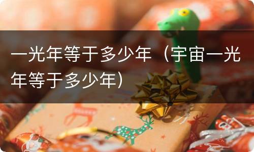 一光年等于多少年（宇宙一光年等于多少年）