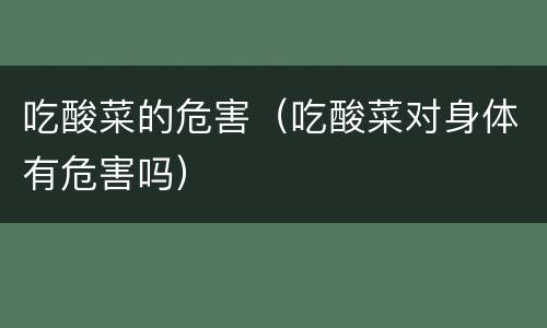 吃酸菜的危害（吃酸菜对身体有危害吗）