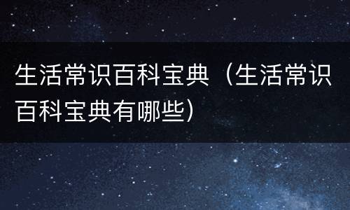 生活常识百科宝典（生活常识百科宝典有哪些）