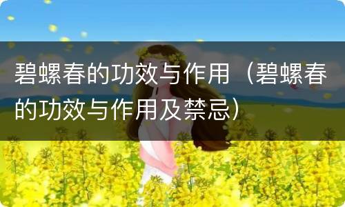 碧螺春的功效与作用（碧螺春的功效与作用及禁忌）