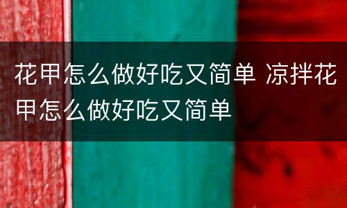 花甲怎么做好吃又简单 凉拌花甲怎么做好吃又简单