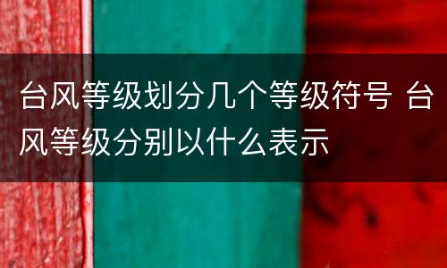 台风等级划分几个等级符号 台风等级分别以什么表示