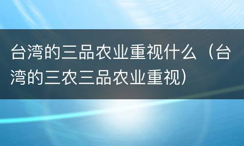 台湾的三品农业重视什么（台湾的三农三品农业重视）