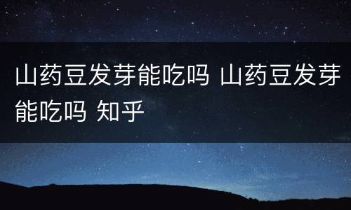山药豆发芽能吃吗 山药豆发芽能吃吗 知乎