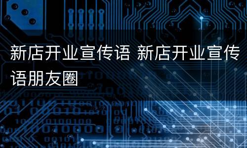 新店开业宣传语 新店开业宣传语朋友圈