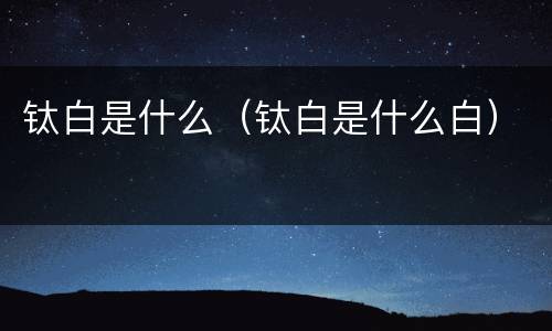 钛白是什么（钛白是什么白）