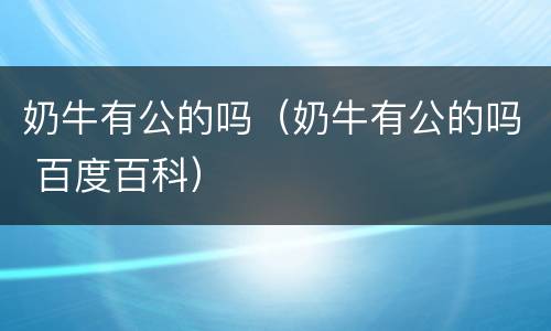 奶牛有公的吗（奶牛有公的吗 百度百科）