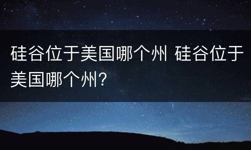 硅谷位于美国哪个州 硅谷位于美国哪个州?