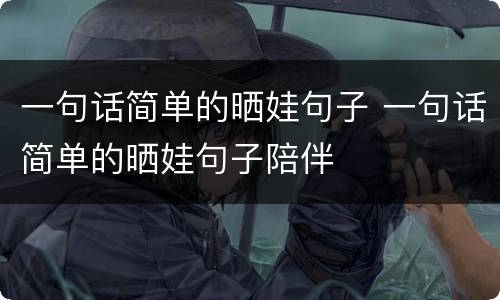 一句话简单的晒娃句子 一句话简单的晒娃句子陪伴