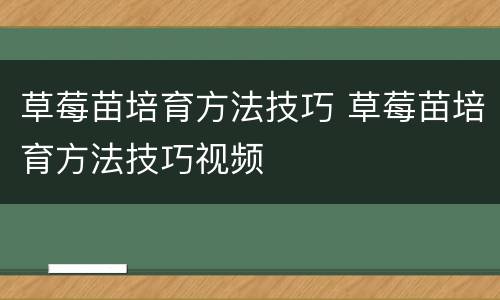 草莓苗培育方法技巧 草莓苗培育方法技巧视频