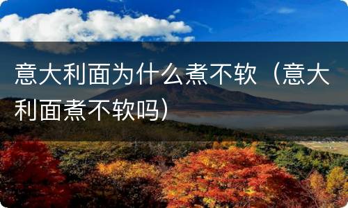 意大利面为什么煮不软（意大利面煮不软吗）