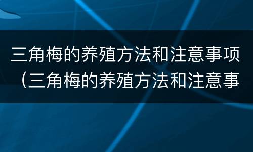 三角梅的养殖方法和注意事项（三角梅的养殖方法和注意事项剪枝视频教程）