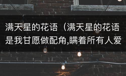 满天星的花语（满天星的花语是我甘愿做配角,瞒着所有人爱你）