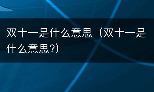 双十一是什么意思（双十一是什么意思?）