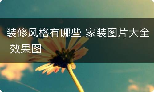 装修风格有哪些 家装图片大全 效果图