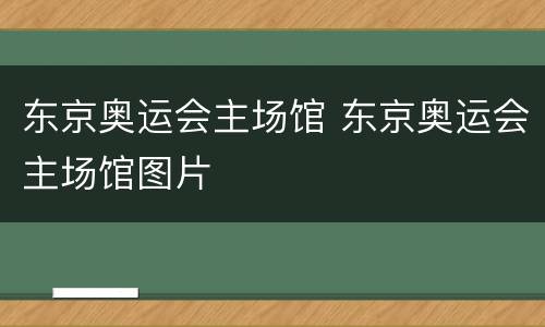 东京奥运会主场馆 东京奥运会主场馆图片