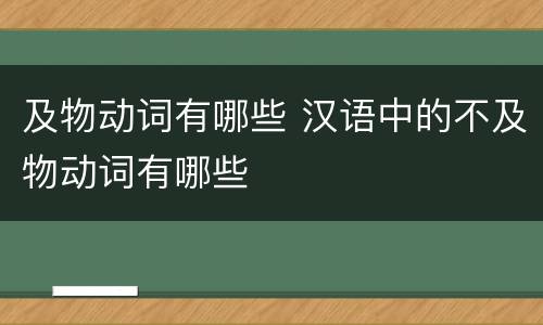 及物动词有哪些 汉语中的不及物动词有哪些
