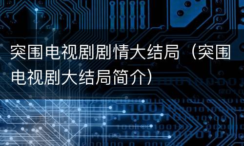 突围电视剧剧情大结局（突围电视剧大结局简介）