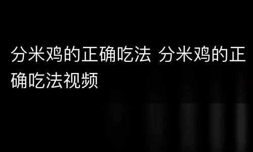 分米鸡的正确吃法 分米鸡的正确吃法视频