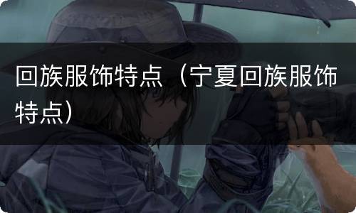 回族服饰特点（宁夏回族服饰特点）