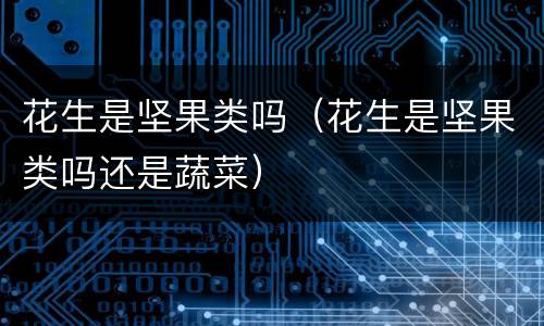 花生是坚果类吗（花生是坚果类吗还是蔬菜）