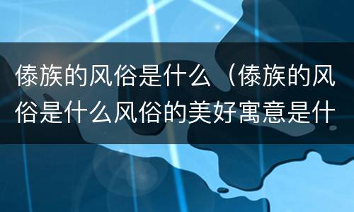 傣族的风俗是什么（傣族的风俗是什么风俗的美好寓意是什么）
