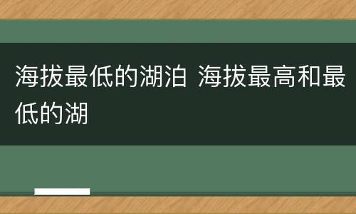 海拔最低的湖泊 海拔最高和最低的湖