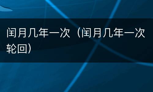 闰月几年一次（闰月几年一次轮回）