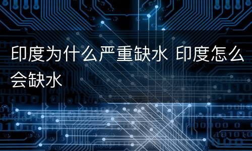 印度为什么严重缺水 印度怎么会缺水