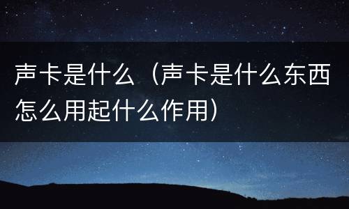 声卡是什么（声卡是什么东西怎么用起什么作用）