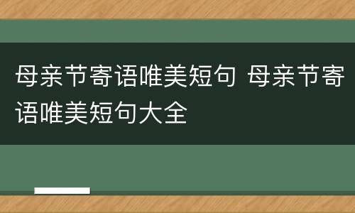 母亲节寄语唯美短句 母亲节寄语唯美短句大全