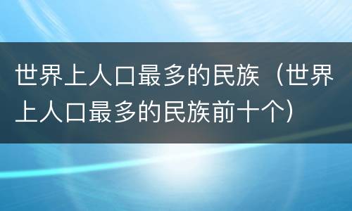 世界上人口最多的民族（世界上人口最多的民族前十个）
