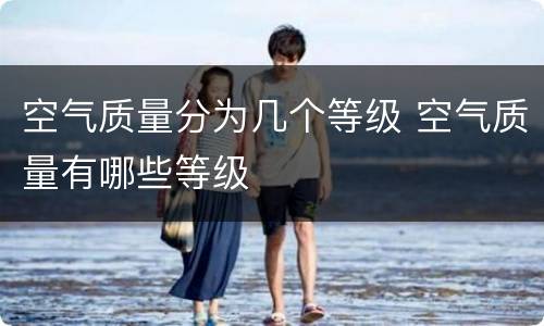 空气质量分为几个等级 空气质量有哪些等级