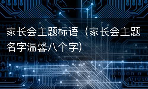 家长会主题标语（家长会主题名字温馨八个字）