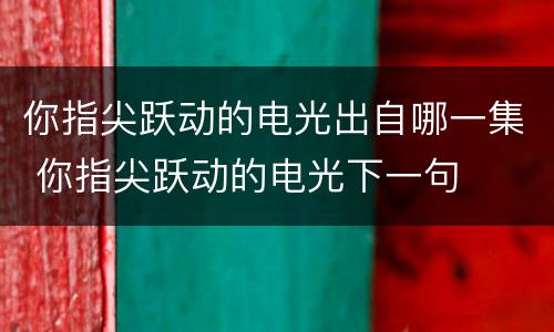 你指尖跃动的电光出自哪一集 你指尖跃动的电光下一句
