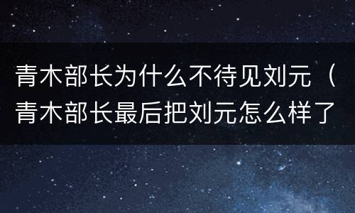 青木部长为什么不待见刘元（青木部长最后把刘元怎么样了）