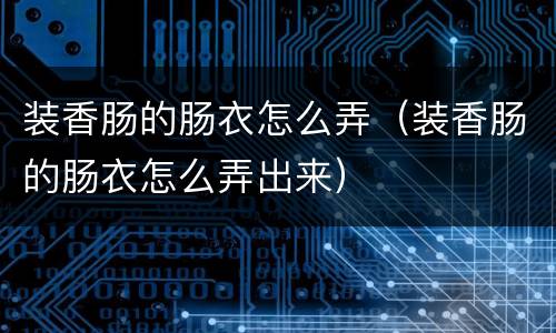 装香肠的肠衣怎么弄（装香肠的肠衣怎么弄出来）