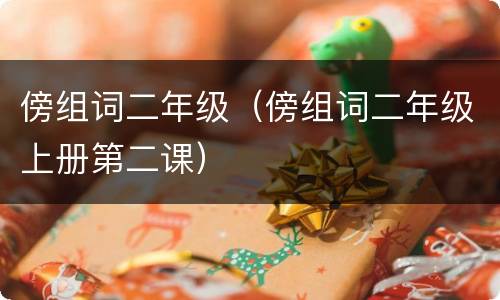 傍组词二年级（傍组词二年级上册第二课）