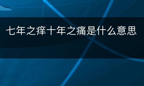 七年之痒十年之痛是什么意思