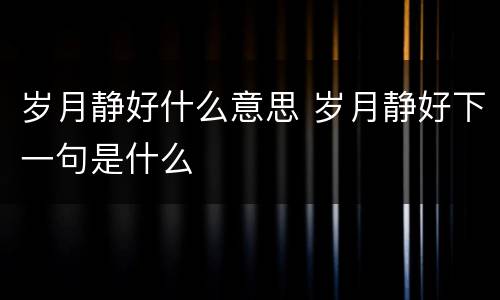 岁月静好什么意思 岁月静好下一句是什么